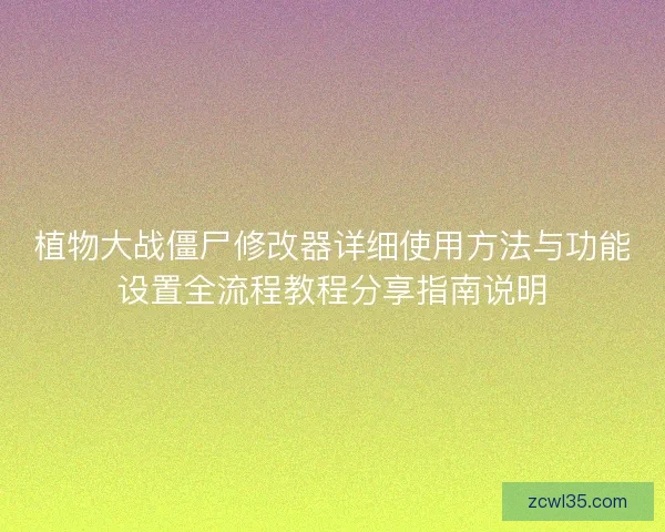 植物大战僵尸修改器详细使用方法与功能设置全流程教程分享指南说明