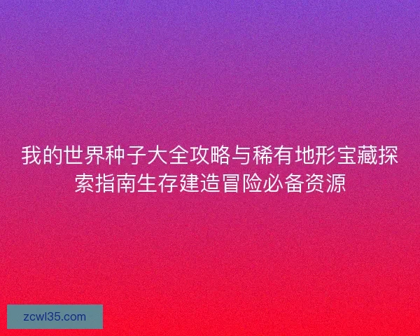 我的世界种子大全攻略与稀有地形宝藏探索指南生存建造冒险必备资源