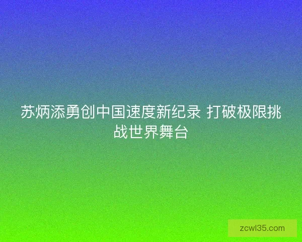 苏炳添勇创中国速度新纪录 打破极限挑战世界舞台
