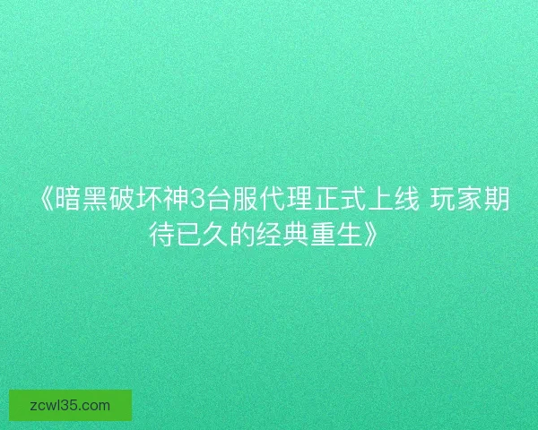 《暗黑破坏神3台服代理正式上线 玩家期待已久的经典重生》