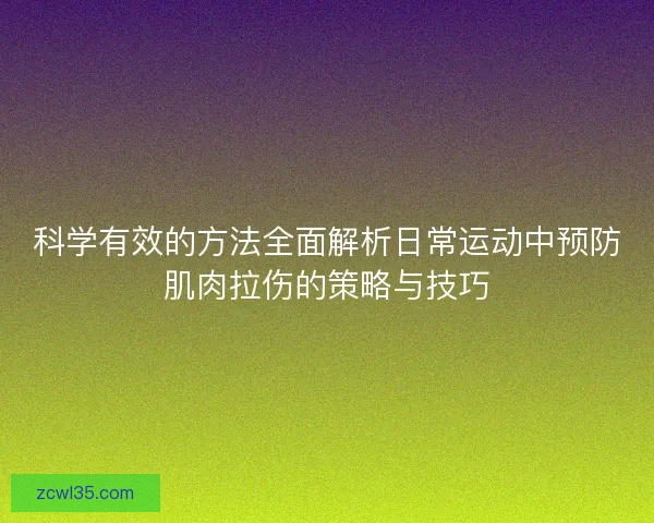 科学有效的方法全面解析日常运动中预防肌肉拉伤的策略与技巧 科学有效的方法全面解析日常运动中预防肌肉拉伤的策略与技巧