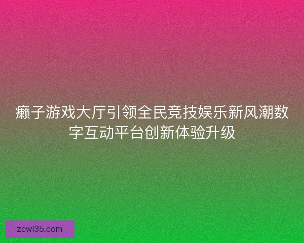 癞子游戏大厅引领全民竞技娱乐新风潮数字互动平台创新体验升级