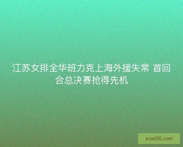 江苏女排全华班力克上海外援失常 首回合总决赛抢得先机