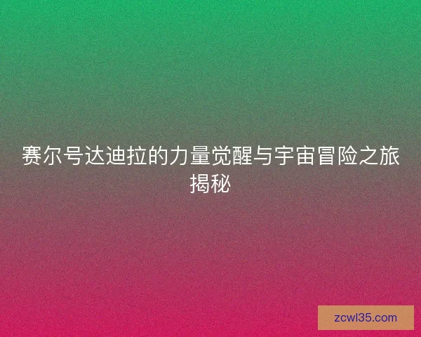 赛尔号达迪拉的力量觉醒与宇宙冒险之旅揭秘