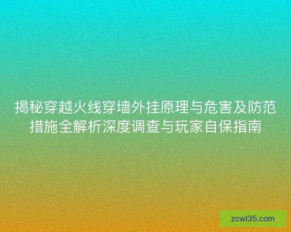 揭秘穿越火线穿墙外挂原理与危害及防范措施全解析深度调查与玩家自保指南