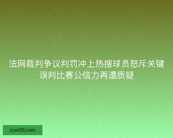 法网裁判争议判罚冲上热搜球员怒斥关键误判比赛公信力再遭质疑