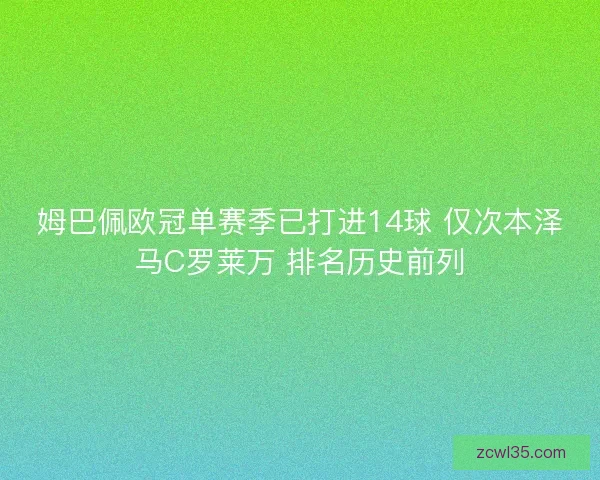 姆巴佩欧冠单赛季已打进14球 仅次本泽马C罗莱万 排名历史前列