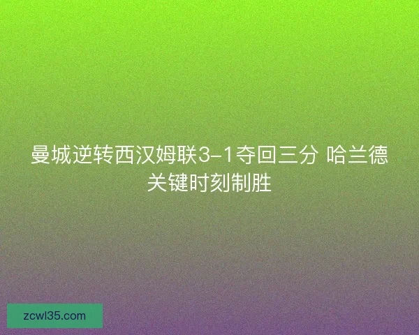 曼城逆转西汉姆联3-1夺回三分 哈兰德关键时刻制胜